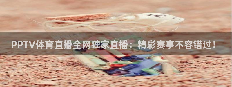 篮球直播黑白：PPTV体育直播全网独家直播：精彩赛事不容错过！